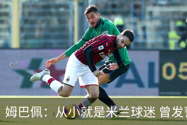 姆巴佩：从小就是米兰球迷 曾发誓去意甲只为米兰踢