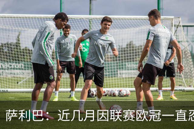 萨利巴：近几月因联赛欧冠一直忍着背伤；上一场补水帮了我们大忙